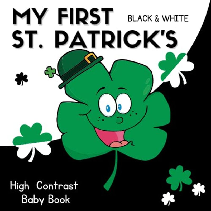 My First St. Patrick's Black and White High Contrast Baby Book - 0-12 Months: Full of Black and White St Patrick's Day ... ... Black and white Gift books for babies