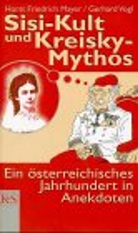 Sisi-Kult und Kreisky-Mythos. Ein Österreichisches Jahrhundert in Anekdoten