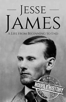 Jesse James: A Life from Beginning to End (Biographies of Criminals)