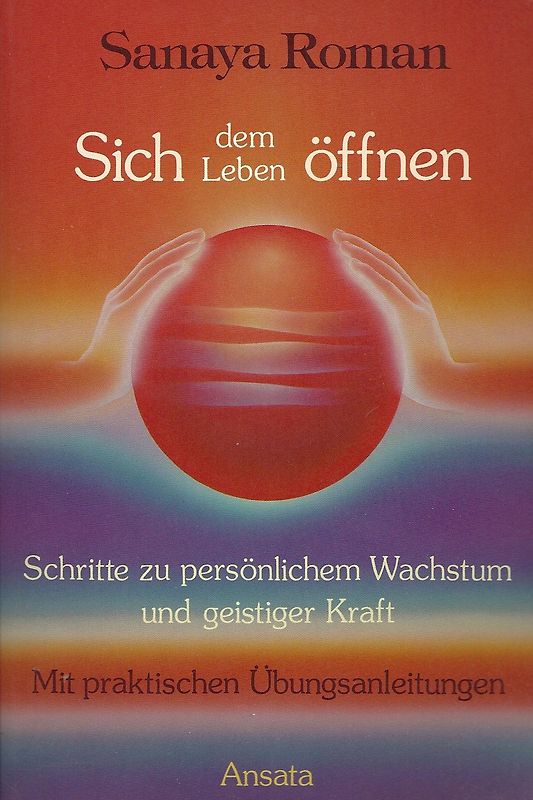 Sich dem Leben öffnen - Schritte zu persönlichem Wachstum und geistiger Kraft - Sanaya Roman