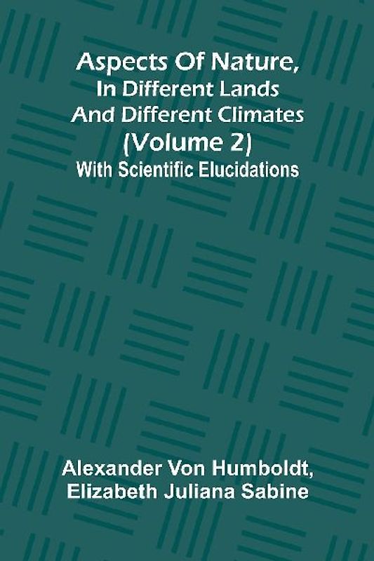 Aspects of nature, in different lands and different climates (Volume 2); With scientific elucidations
