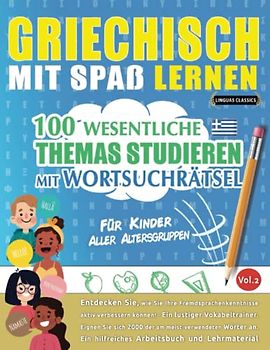 GRIECHISCH MIT SPAß LERNEN - FÜR KINDER: ALLER ALTERSGRUPPEN – 100 WESENTLICHE THEMAS STUDIEREN MIT WORTSUCHRÄTSEL (VOL.2): Entdecken Sie, wie Sie Ihre Fremdsprachenkenntnisse aktiv verbessern können!