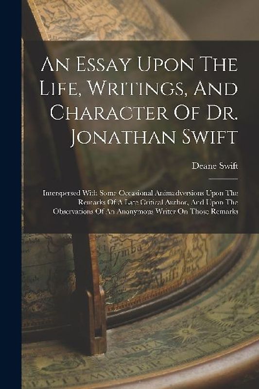 An Essay Upon The Life, Writings, And Character Of Dr. Jonathan Swift: Interspersed With Some Occasional Animadversions Upon The Remarks Of A Late Cri