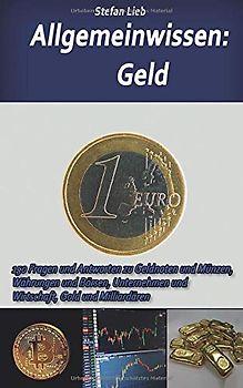 Allgemeinwissen – Geld: 150 Fragen und Antworten zu Geldnoten und Münzen, Währungen und Börsen, Unternehmen und Wirtschaft, Gold und Milliardären
