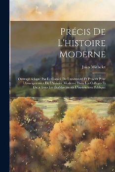 Précis de l'histoire moderne; ouvrage adopté par le conseil de l'université et prescrit pour l'enseignement de l'histoire moderne dans les colléges et dans tous les établissements d'instruction publique