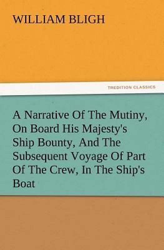 A Narrative Of The Mutiny, On Board His Majesty's Ship Bounty, And The Subsequent Voyage Of Part Of The Crew, In The Ship's Boat