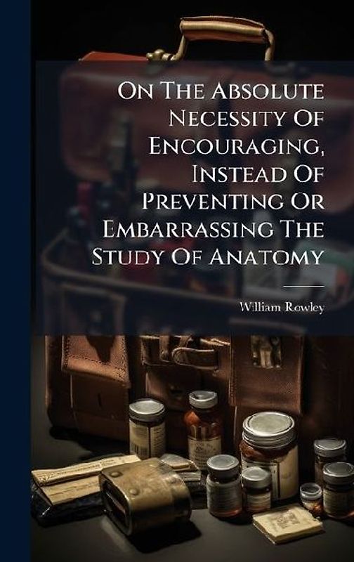 On The Absolute Necessity Of Encouraging, Instead Of Preventing Or Embarrassing The Study Of Anatomy