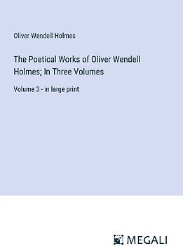 The Poetical Works of Oliver Wendell Holmes; In Three Volumes