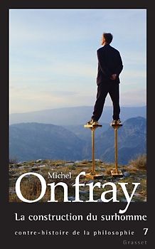 Contre-histoire de la philosophie : Tome 7, La construction du surhomme - Onfray, Michel