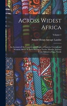 Across Widest Africa: An Account of the Country and People of Eastern, Central and Western Africa As Seen During a Twelve Months' Journey Fr