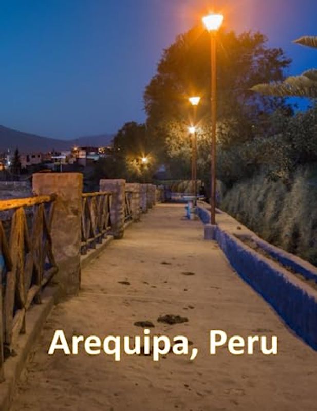 Arequipa, Peru: A Visual Exploration of Arequipa, Peru and Beyond, A Visual Journey through Extraordinary Landscapes - A Photography Coffe Table Book ... Breath Away, Tourism Guide Book, Band 119)