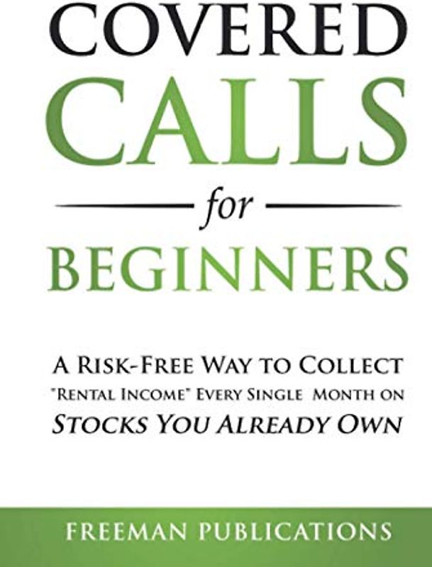 Covered Calls for Beginners: A Risk-Free Way to Collect "Rental Income" Every Single Month on Stocks You Already Own (Options Trading for Beginners, Band 1)