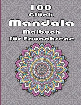 100 Glück Mandala Malbuch für Anfänger: Ein Malbuch für Erwachsene mit 100 detaillierten Mandalas zur Entspannung und zum Stressabbau.