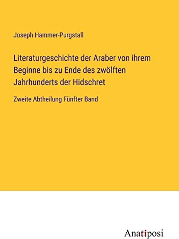 Literaturgeschichte der Araber von ihrem Beginne bis zu Ende des zwölften Jahrhunderts der Hidschret: Zweite Abtheilung Fünfter Band
