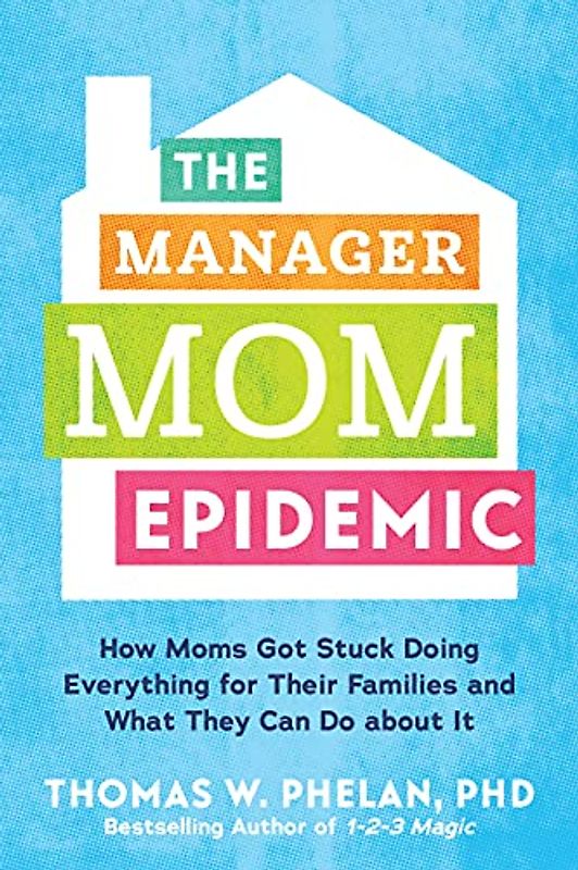 The Manager Mom Epidemic: How Moms Got Stuck Doing Everything for Their Families and What They Can Do About It