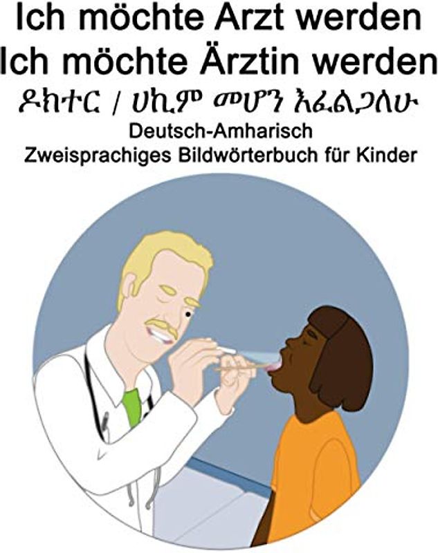 Deutsch-Amharisch Ich möchte Arzt werden/Ich möchte Ärztin werden - ዶክተር / ሀኪም መሆን እፈልጋለሁ Zweisprachiges Bildwörterbuch für Kinder