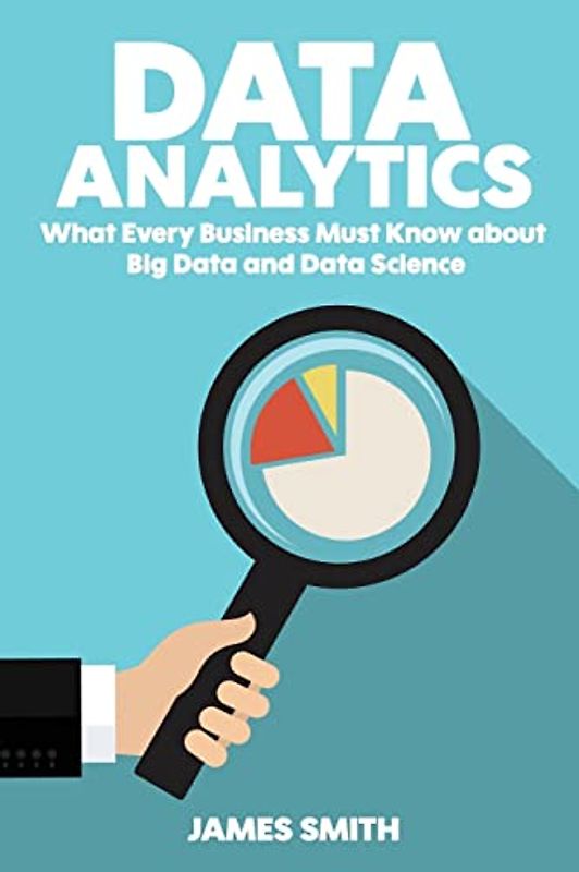 Data Analytics: What Every Business Must Know About Big Data And Data Science