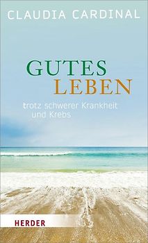 Gutes Leben! Trotz Krebs und schwerer Krankheit