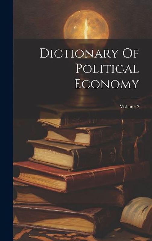 Dictionary Of Political Economy; Volume 2
