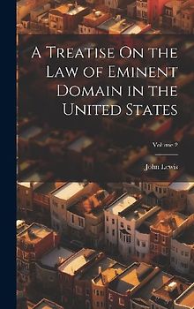 A Treatise On the Law of Eminent Domain in the United States; Volume 2