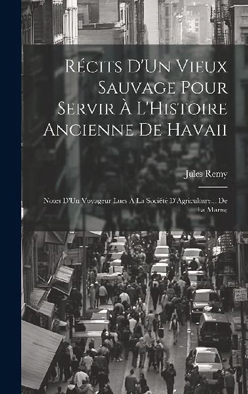 Récits D'Un Vieux Sauvage Pour Servir À L'Histoire Ancienne De Havaii: Notes D'Un Voyageur Lues À La Société D'Agriculture... De La Marne