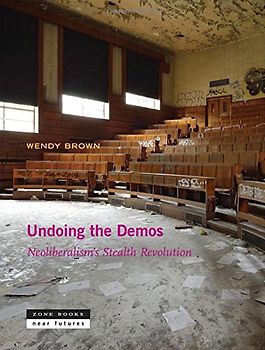 Undoing the Demos: Neoliberalism's Stealth Revolution (Zone Books Ner Futures) - Brown, Wendy