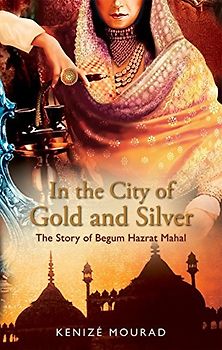 In the City of Gold and Silver: The Story of Begum Hazrat Mahal - Mourad Kenize [Paperback]