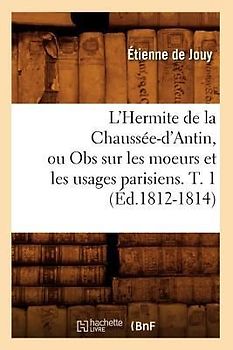 L'Hermite de la Chaussée-d'Antin, Ou Obs Sur Les Moeurs Et Les Usages Parisiens. T. 1 (Éd.1812-1814)