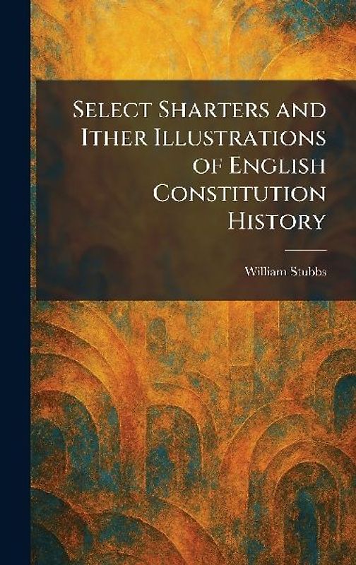 Select Sharters and Ither Illustrations of English Constitution History