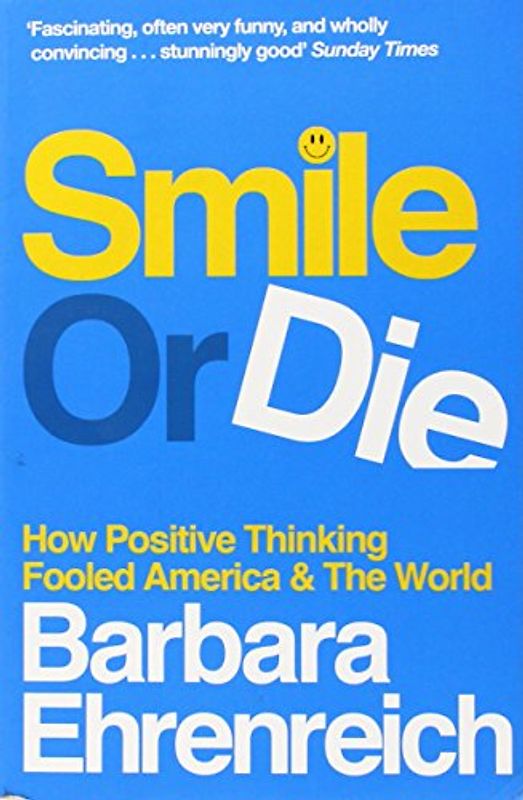 Smile or Die: How Positive Thinking Fooled America and the World