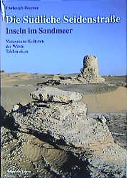Die Südliche Seidenstrasse - Insel im Sandmeer. Versunkene Kulturen der Wüste Taklamakan
