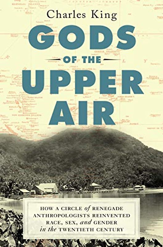 Gods of the Upper Air: How a Circle of Renegade Anthropologists Reinvented Race, Sex, and Gender in the Twentieth Century