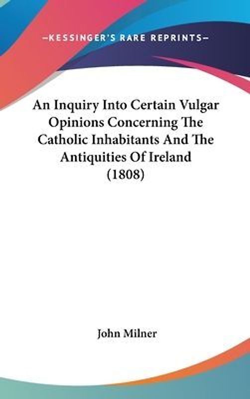 An Inquiry Into Certain Vulgar Opinions Concerning The Catholic Inhabitants And The Antiquities Of Ireland (1808)