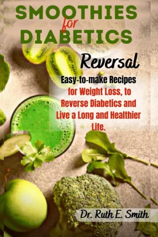 Smoothies for Diabetics Reversal: Easy-to-make Recipes for Weight Loss, to Reverse Diabetics and Live a Long and Healthier Life. (Cookbooks for healthy living)