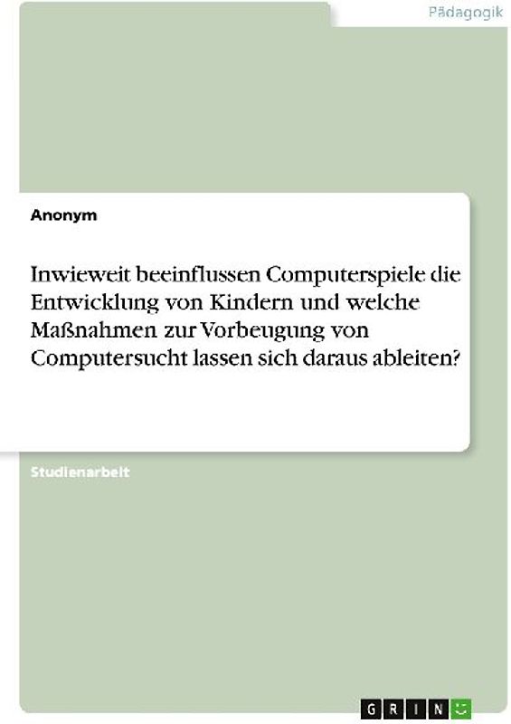Inwieweit beeinflussen Computerspiele die Entwicklung von Kindern und welche Maßnahmen zur Vorbeugung von Computersucht lassen sich daraus ableiten?