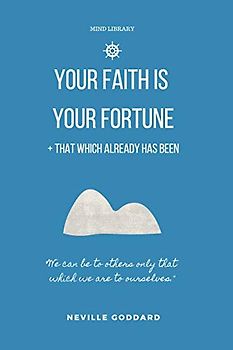 Your Faith is Your Fortune & That Which Already Has Been: Two Neville Classics Reminding that Imagination is More Important Than Knowledge (Mind Library, Band 2)