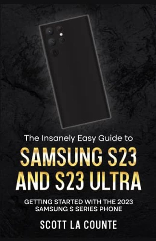 The Insanely Easy Guide to Samsung S23 and S23 Ultra: Getting Started With the 2023 Samsung S Series Phone