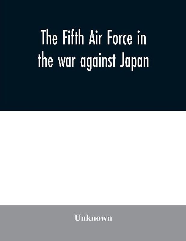 The Fifth Air Force in the war against Japan