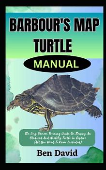BARBOUR'S MAP TURTLE MANUAL: The Easy Owners Training Guide On Raising An Obedient And Healthy Turtle In Captive (All You Need To Know Included)