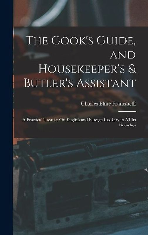The Cook's Guide, and Housekeeper's & Butler's Assistant