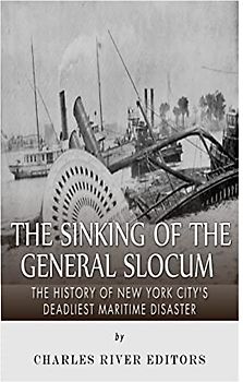 The Sinking of the General Slocum: The History of New York City’s Deadliest Maritime Disaster