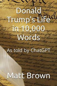Donald Trump's Life in 10,000 Words: As told by ChatGPT