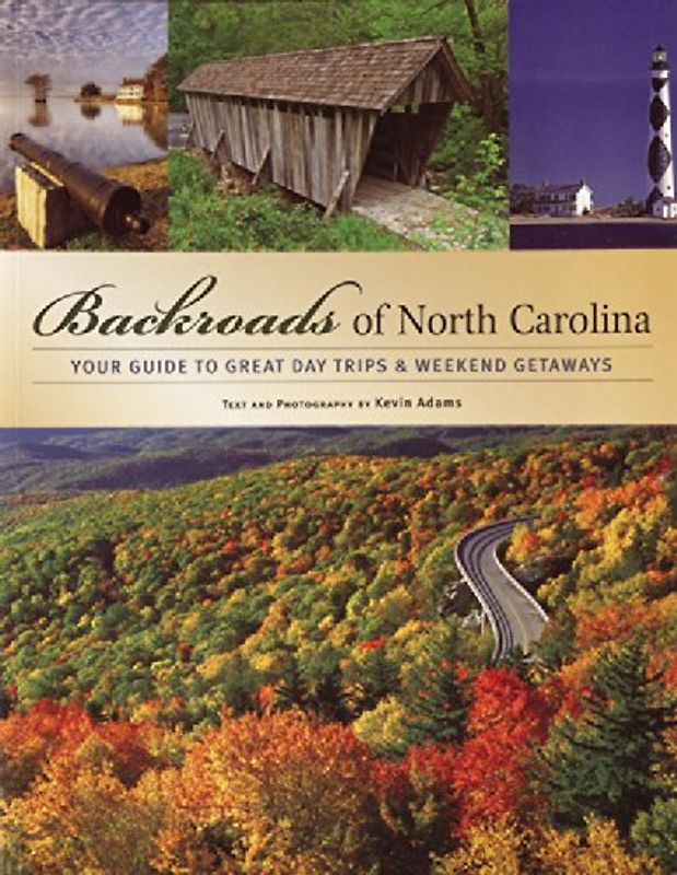 Backroads of North Carolina: Your Guide to Great Day Trips & Weekend Getaways: Your Guide to the Most Scenic Adventures - Adams, Kevin
