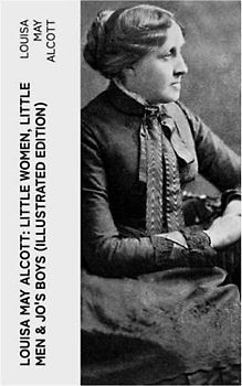 Louisa May Alcott: Little Women, Little Men & Jo's Boys (Illustrated Edition): Including Good Wives