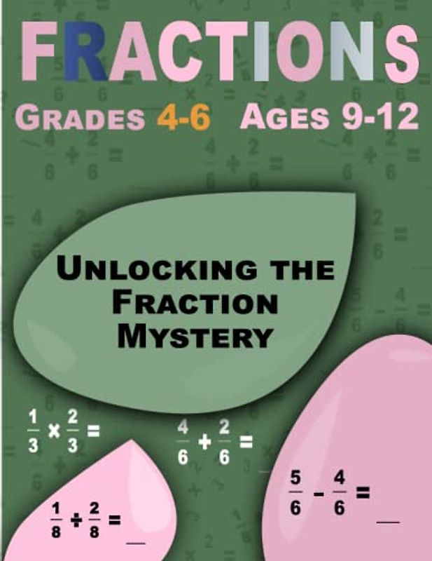Unlocking the Fraction Mystery: Fractions, Step-by-Step Workbook for Ages 9-12