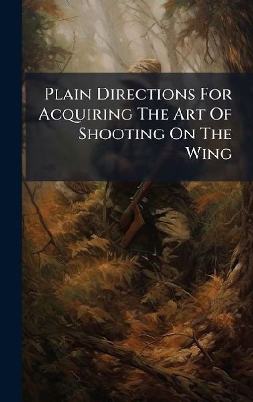 Plain Directions For Acquiring The Art Of Shooting On The Wing