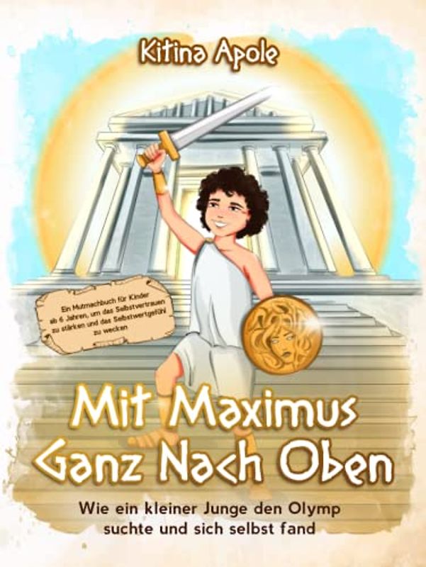 MIT MAXIMUS GANZ NACH OBEN: Wie ein kleiner Junge den Olymp suchte und sich selbst fand. Ein Mutmachbuch für Kinder ab 6 Jahren, um das Selbstvertrauen zu stärken und das Selbstwertgefühl zu wecken
