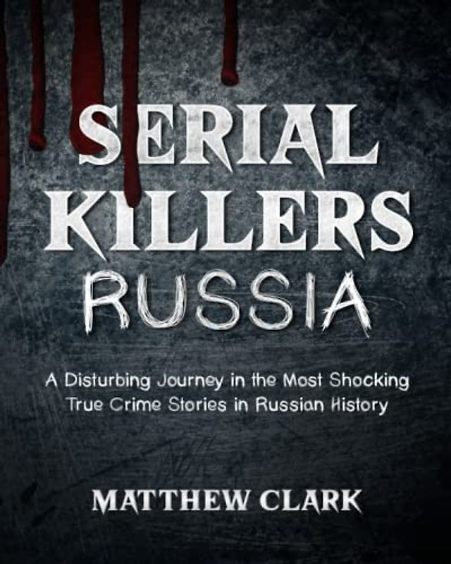 Serial Killers Russia: A Disturbing Journey in the Most Shocking True Crime Stories in Russian History