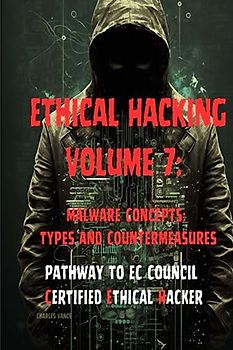 Ethical Hacking Volume 7: Malware Concepts: Types and Countermeasures