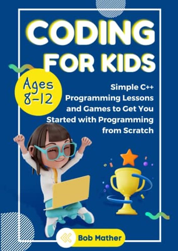 Coding for Kids Ages 8-12: Simple C++ Programming Lessons and Get You Started With Programming from Scratch (Coding for Absolute Beginners)